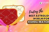 Finding the Best Astrologer in Delhi for Kundli Matching