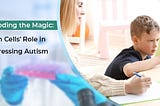 Stem Cell Therapy is Providing Hope For Autism Treatment