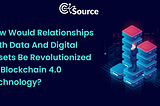 How Would Relationships With Data And Digital Assets Be Revolutionized By Blockchain 4.0