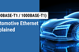 Automotive Ethernet (100BASE-T1 / 1000BASE-T1) Explained and Its’ Rising Need in a Telematics…