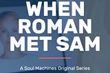 When Roman Met Sam — A Soul Machines Original Series