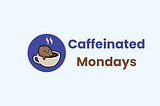 From Ideas to Inbox: Launching ‘Caffeinated Mondays’ Newsletter