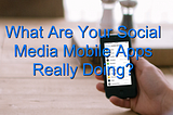 What Are Your Social Media Mobile Apps Really Doing?