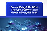 Demystifying APIs: What They Are and Why They Matter in Everyday Tech.