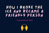 How I broke the ice and became a friendly person