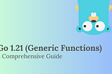 Go 1.21: Generic Functions Comprehensive guide