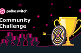The Polkaswitch Community Challenge