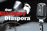Our Black Gay Diaspora Podcast