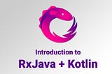Fundamentals of RxJava with Kotlin for absolute beginners