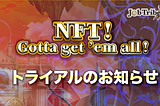 JobTribes 「NFT獲得クエスト
（NFT ! Gotta get’em all! ）」トライアル概要