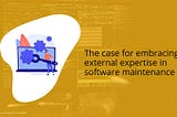 The case for embracing external expertise in software maintenance