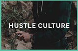 Hustle Culture is Lying to You.