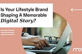 Is Your Lifestyle Brand Shaping A Memorable Digital Story?