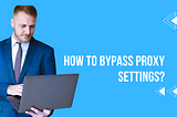 How to Bypass Proxy Settings?