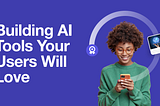 Young woman smiling looking down at a smart phone with the text “Building AI Tools Your Users Will Love”