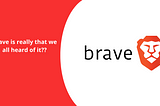 Is Brave really what we told off?