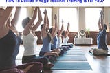 Do You Know Yoga Teacher Training Is For You Or Not?