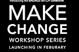 Announcing the MAKE CHANGE Workshop Series: An experiment in activism