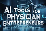 Unlocking the Power of AI: 10 Must-Have Tools for Physician Entrepreneurs