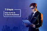 How to Put AI to Use in Business. 7 Essential Steps