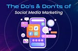 The Do’s & Don’ts of Social Media Marketing