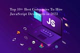 Top 10+ Best Companies To Hire JavaScript Developers in 2023