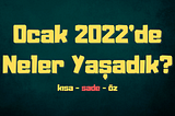 2022 Ocak’ta Neler Yaşadık?