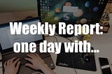 Weekly Report: One day with…