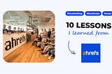 10 SaaS marketing & business lessons I learned from Ahrefs