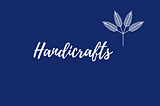 Handicrafts-A Brilliant Showcase of Creativity