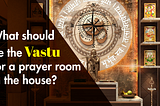 What Should be the Vastu for a Prayer Room in the House?