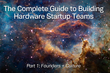 The Complete Guide to Building Hardware Startup Teams: Part 1 (Founders + Culture)