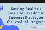 Setting Realistic Goals for Academic Success: Strategies for Gradual Progress