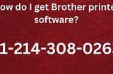 ☎️+1–214–308–0263|How do I get Brother printer software?