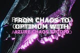 From Chaos to Optimum with Azure Chaos Studio