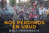 NOS PERDIMOS EN LAS CALLES DE UBUD