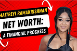 Maitreyi Ramakrishnan Net Worth: Look Into Financial Progress