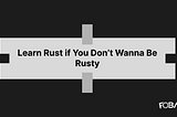 Learn Rust if You Don’t Wanna Be Rusty