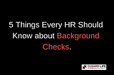 5 things every HR should know about Background Checks