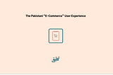 The Pakistani “E-Commerce” User Experience