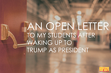 An Open Letter to My Students After Waking up to Trump as President