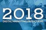 2018 Digital Marketing Predictions