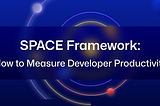 SPACE Framework: How to Measure Developer Productivity