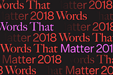 The Words That Mattered Most To You In 2018