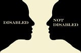 There are two silhouettes of a person in profile that are identical except one is facing right and the other is facing left, and they are looking at one another. The one on the left is labeled Disabled, and the one on the right is labeled Not Disabled.