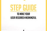 4 step Guide to make your User Research Meaningful