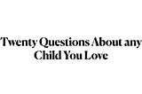 20 Questions About any Child You Love