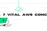 Building Startups: 7 Vital AWS Concepts easily explained