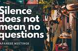 Japanese meetings — silence does NOT mean no questions