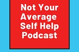 Not Your Average Self Help Podcast